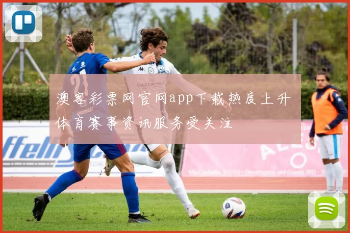 澳客彩票网官网app下载热度上升 体育赛事资讯服务受关注