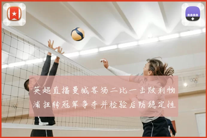 英超直播曼城客场二比一击败利物浦扭转冠军争夺并检验后防稳定性