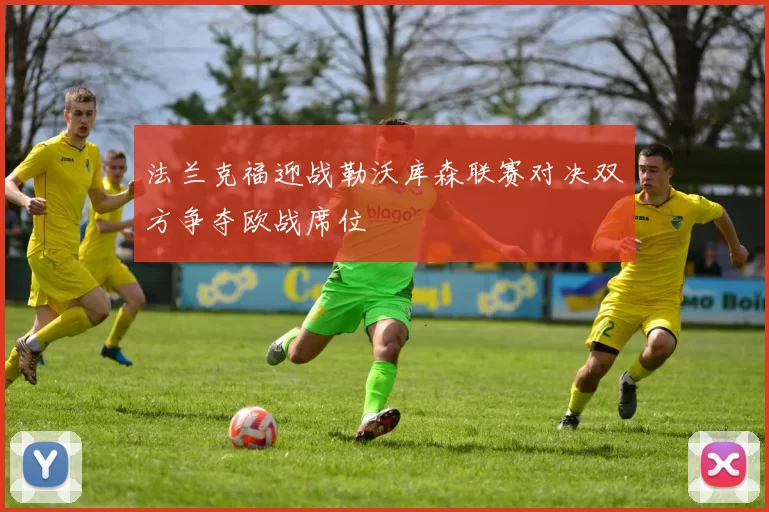 法兰克福迎战勒沃库森联赛对决双方争夺欧战席位