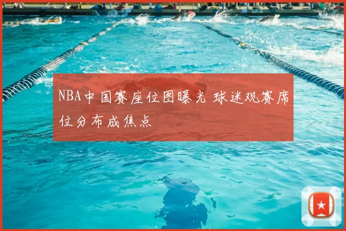 NBA中国赛座位图曝光 球迷观赛席位分布成焦点
