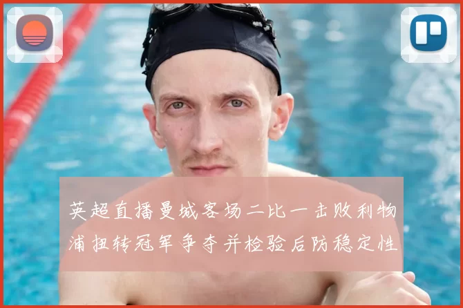 英超直播曼城客场二比一击败利物浦扭转冠军争夺并检验后防稳定性