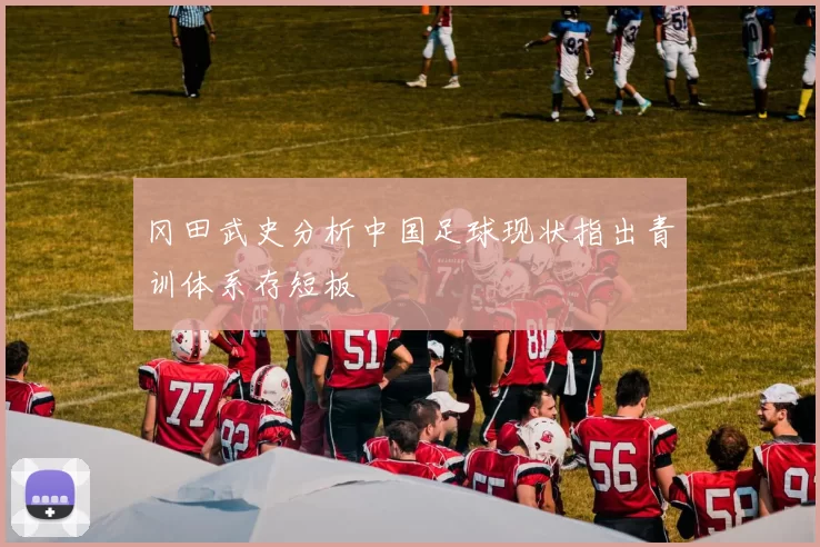 冈田武史分析中国足球现状指出青训体系存短板