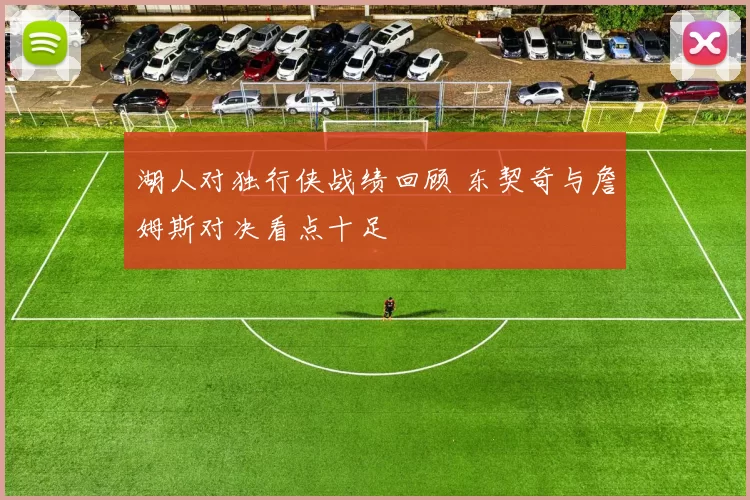 湖人对独行侠战绩回顾 东契奇与詹姆斯对决看点十足