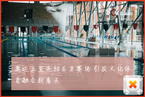 奥运玉玺亮相东京赛场 引发文化体育融合新看点