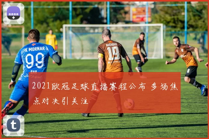 2021欧冠足球直播赛程公布 多场焦点对决引关注