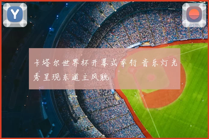 卡塔尔世界杯开幕式举行 音乐灯光秀呈现东道主风貌