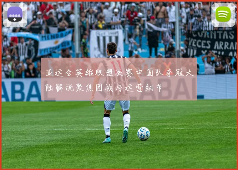 亚运会英雄联盟决赛中国队夺冠大陆解说聚焦团战与运营细节
