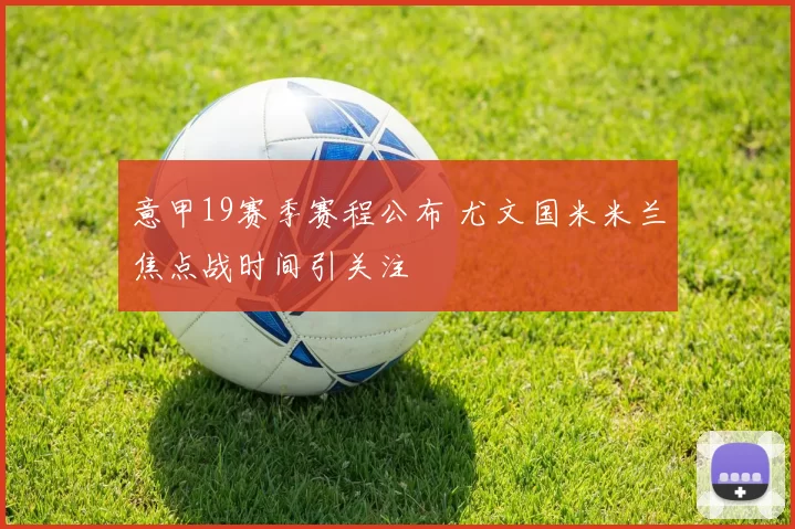 意甲19赛季赛程公布 尤文国米米兰焦点战时间引关注
