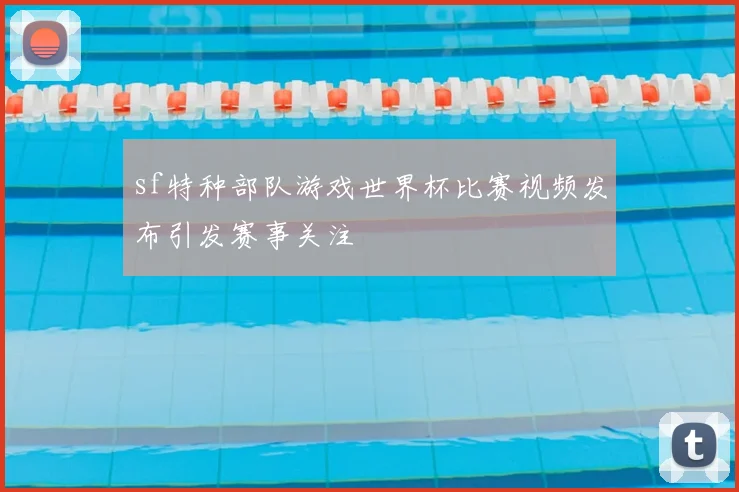 sf特种部队游戏世界杯比赛视频发布引发赛事关注