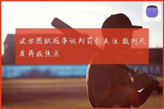 波尔图欧冠争议判罚引关注 裁判尺度再成焦点