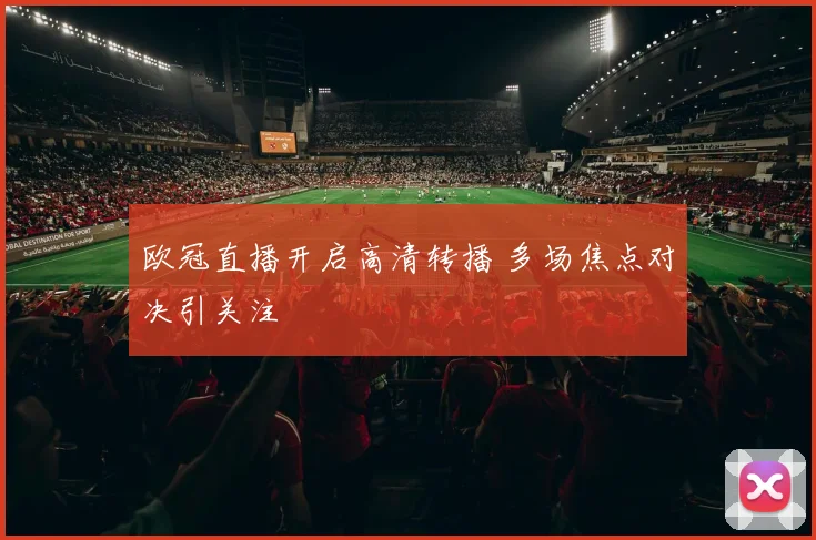欧冠直播开启高清转播 多场焦点对决引关注