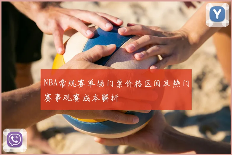 NBA常规赛单场门票价格区间及热门赛事观赛成本解析