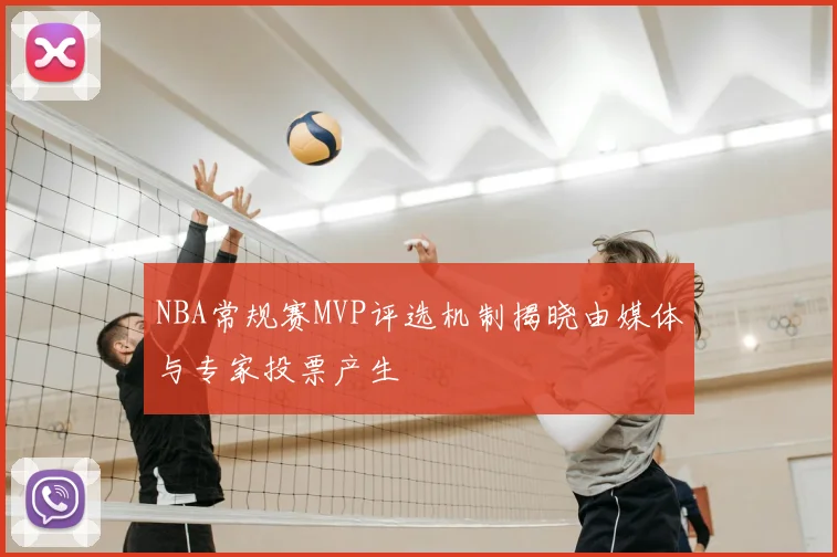 NBA常规赛MVP评选机制揭晓由媒体与专家投票产生