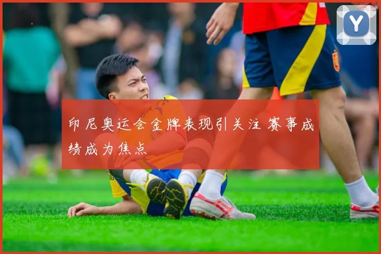 印尼奥运会金牌表现引关注 赛事成绩成为焦点