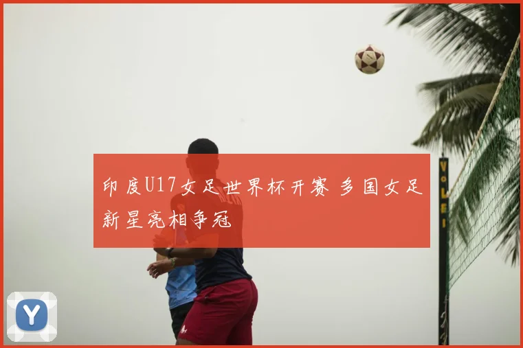 印度U17女足世界杯开赛 多国女足新星亮相争冠