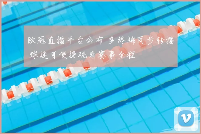欧冠直播平台公布 多终端同步转播 球迷可便捷观看赛事全程