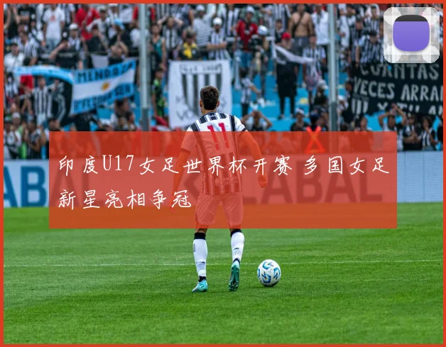 印度U17女足世界杯开赛 多国女足新星亮相争冠