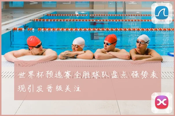 世界杯预选赛全胜球队盘点 强势表现引发晋级关注