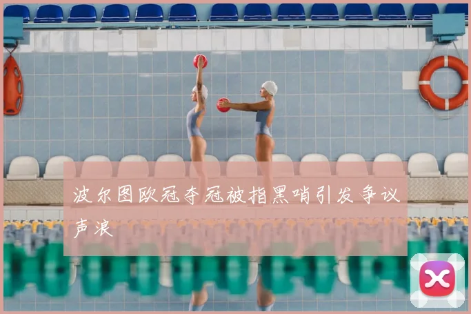 波尔图欧冠夺冠被指黑哨引发争议声浪