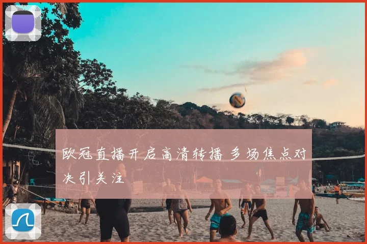欧冠直播开启高清转播 多场焦点对决引关注